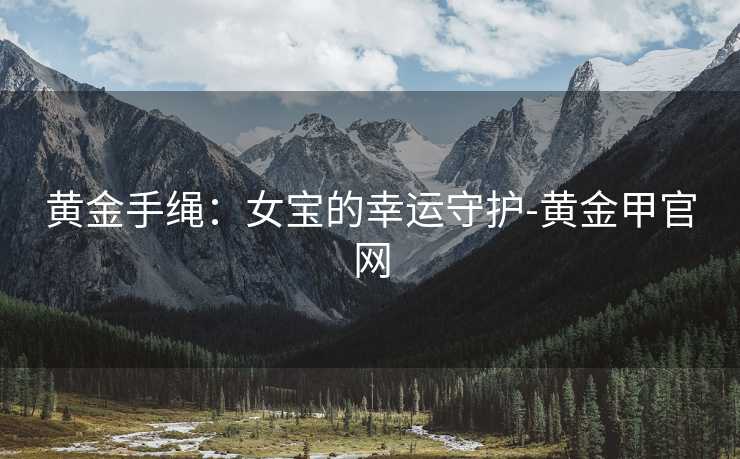 黄金手绳：女宝的幸运守护-黄金甲官网