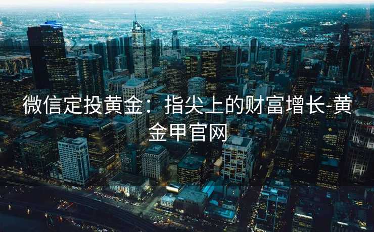 微信定投黄金：指尖上的财富增长-黄金甲官网
