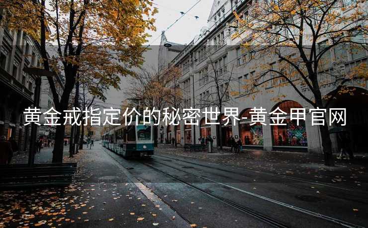 黄金戒指定价的秘密世界-黄金甲官网