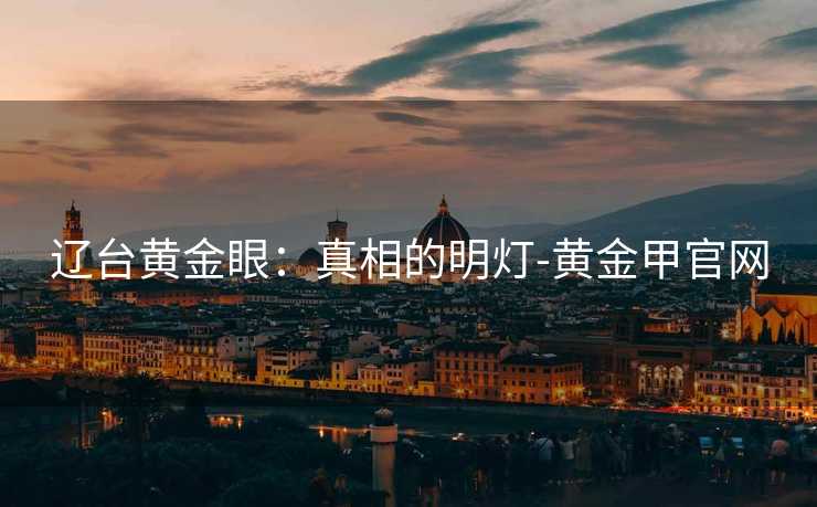 辽台黄金眼：真相的明灯-黄金甲官网