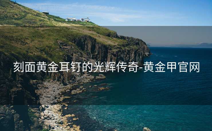 刻面黄金耳钉的光辉传奇-黄金甲官网