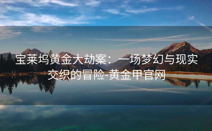 宝莱坞黄金大劫案：一场梦幻与现实交织的冒险-黄金甲官网