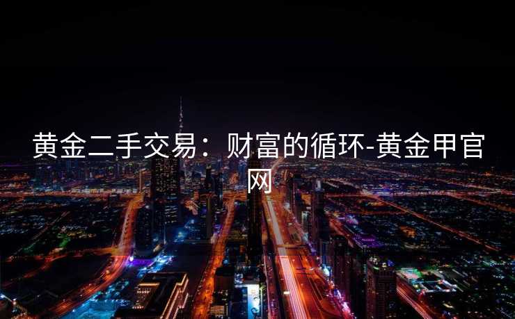 黄金二手交易：财富的循环-黄金甲官网
