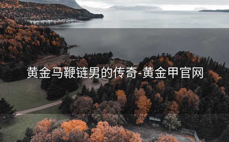 黄金马鞭链男的传奇-黄金甲官网