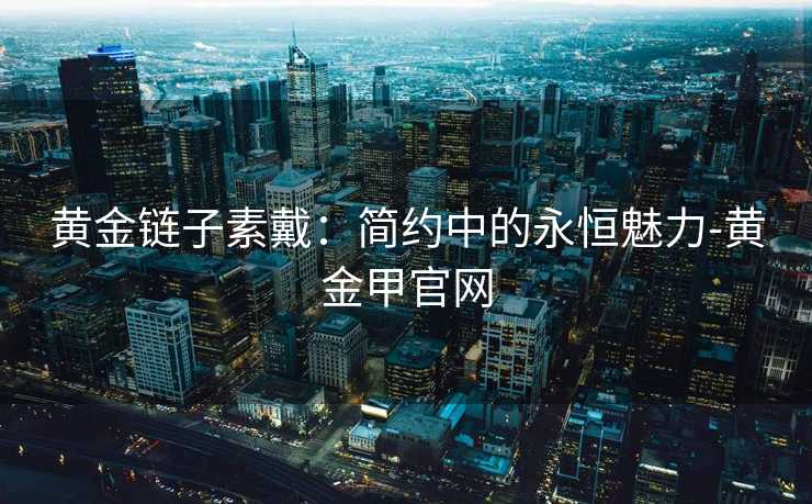 黄金链子素戴：简约中的永恒魅力-黄金甲官网
