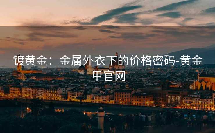 镀黄金：金属外衣下的价格密码-黄金甲官网