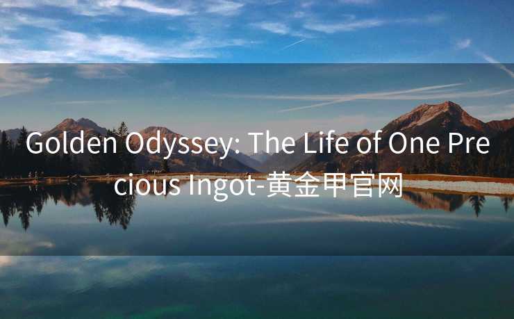 Golden Odyssey: The Life of One Precious Ingot-黄金甲官网