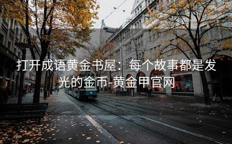 打开成语黄金书屋：每个故事都是发光的金币-黄金甲官网