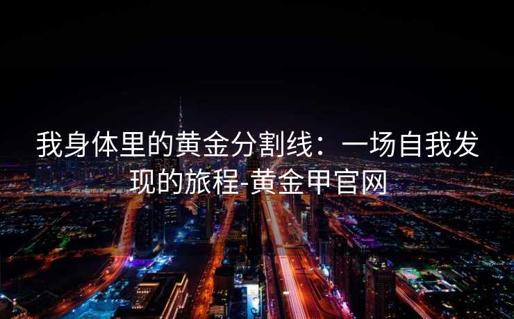 我身体里的黄金分割线：一场自我发现的旅程-黄金甲官网
