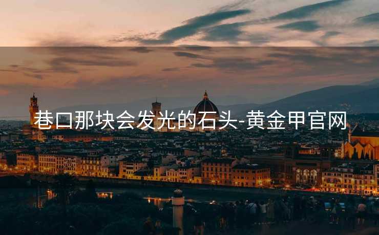 巷口那块会发光的石头-黄金甲官网
