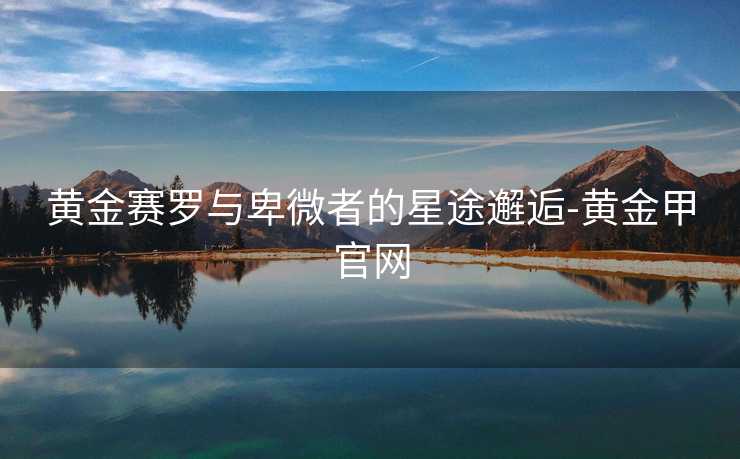 黄金赛罗与卑微者的星途邂逅-黄金甲官网