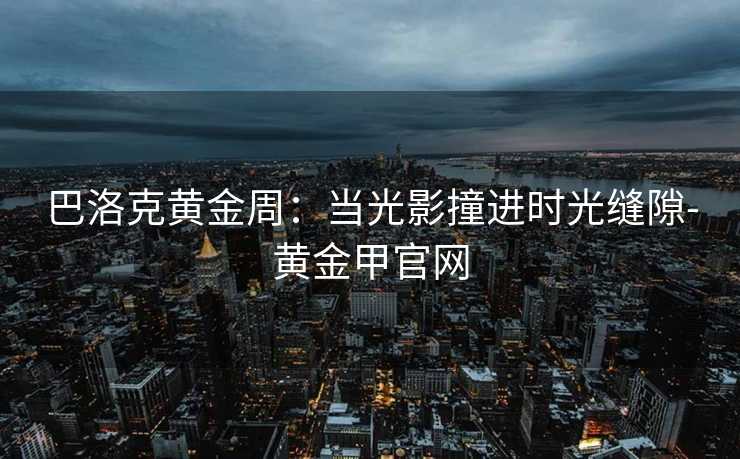 巴洛克黄金周:当光影撞进时光缝隙-黄金甲官网